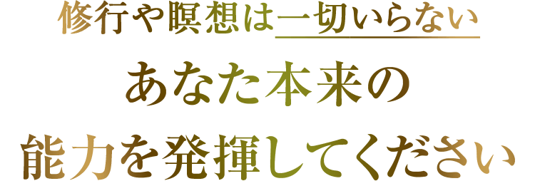 修行や瞑想は一切いらない あなた本来の能力を発揮してください